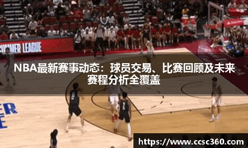 NBA最新赛事动态：球员交易、比赛回顾及未来赛程分析全覆盖